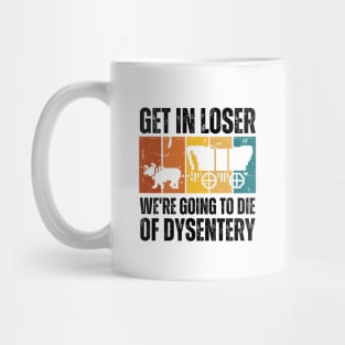 Get In Loser We're Going to Die of Dysentery Mug